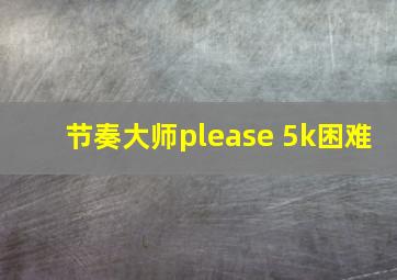 节奏大师please 5k困难